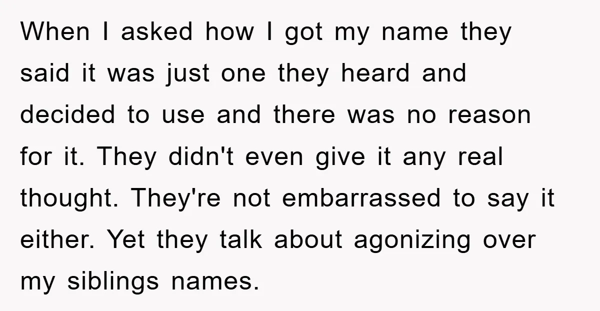 When I asked how I got my name they said it was just one they heard and decided to use and there was no reason for it. They didn't even...