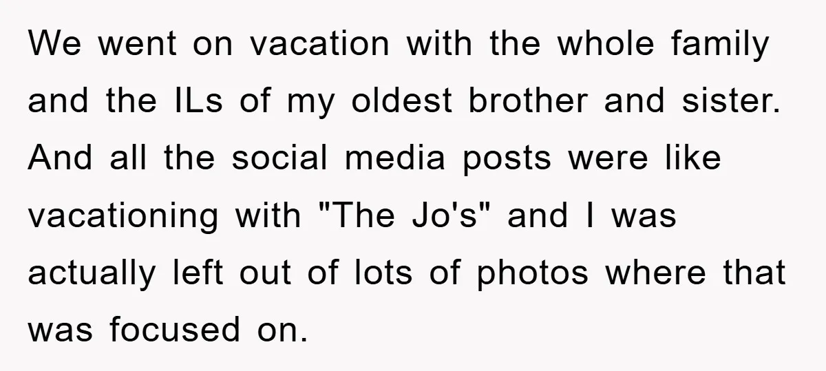We went on vacation with the whole family and the ILs of my oldest brother and sister. And all the social media posts were like vacationing with "The Jo's" and...