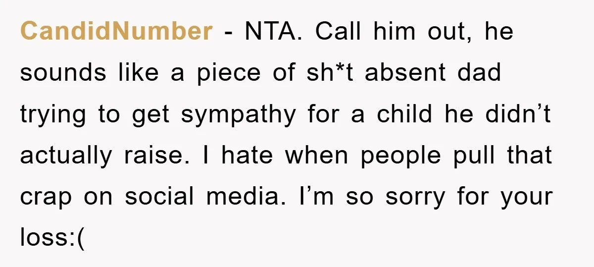 CandidNumber − NTA. Call him out, he sounds like a piece of sh*t absent dad trying to get sympathy for a child he didn’t actually raise. I hate when people...