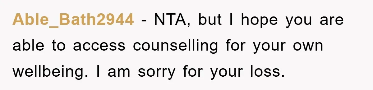 Able_Bath2944 − NTA, but I hope you are able to access counselling for your own wellbeing. I am sorry for your loss.