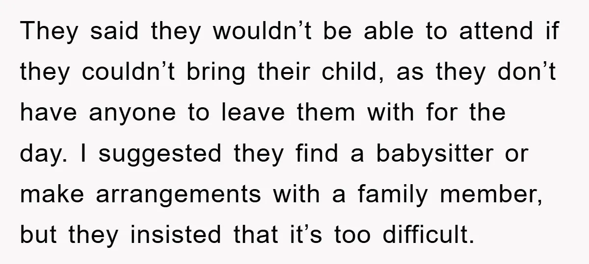 They said they wouldn’t be able to attend if they couldn’t bring their child, as they don’t have anyone to leave them with for the day. I suggested they find...