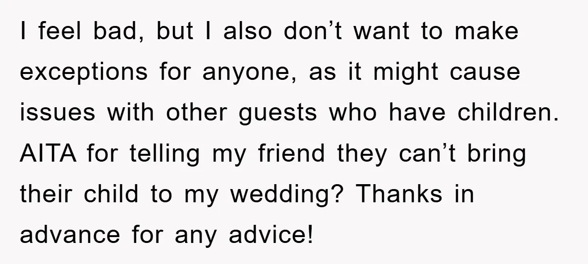I feel bad, but I also don’t want to make exceptions for anyone, as it might cause issues with other guests who have children. AITA for telling my friend they...