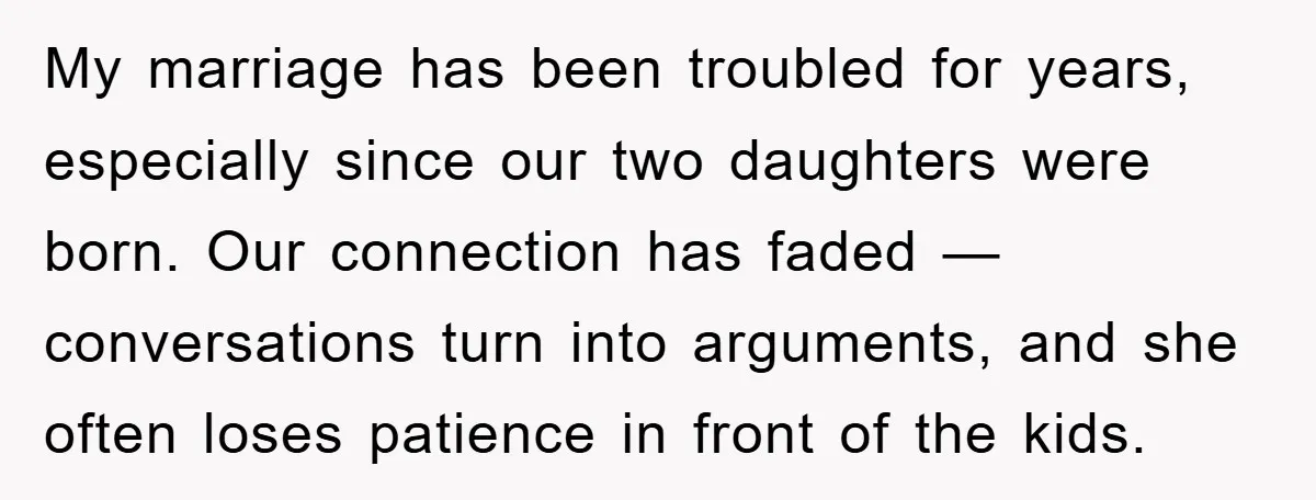 My marriage has been troubled for years, especially since our two daughters were born. Our connection has faded — conversations turn into arguments, and she often loses patience in front...