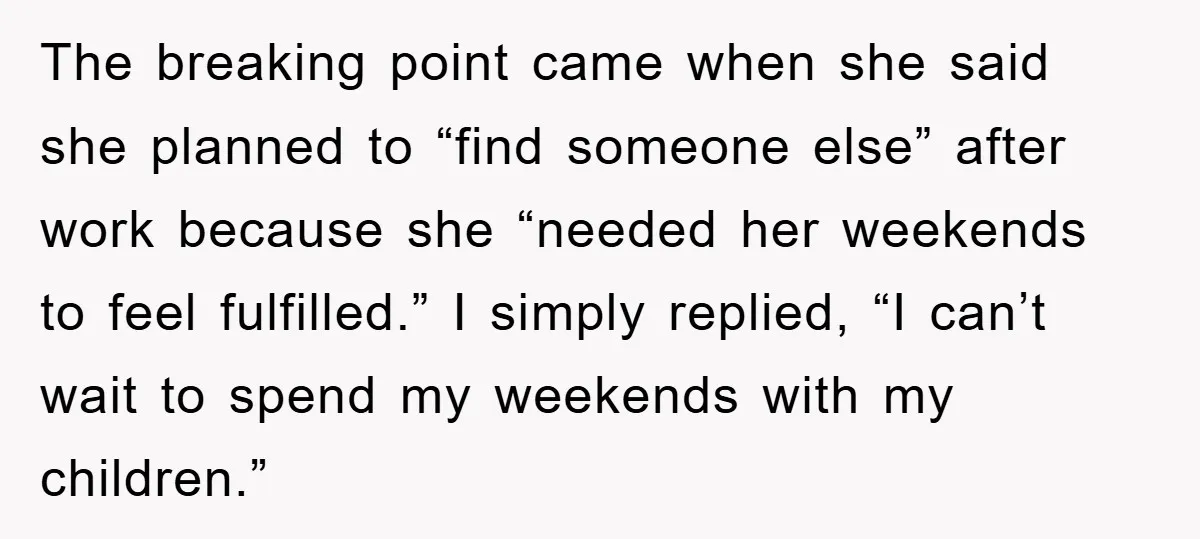 The breaking point came when she said she planned to “find someone else” after work because she “needed her weekends to feel fulfilled.” I simply replied, “I can’t wait to...