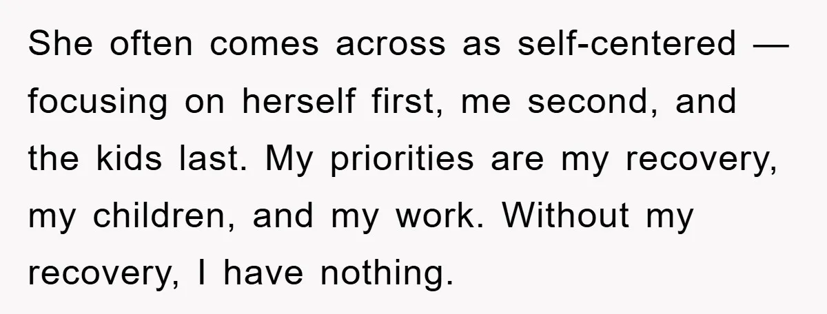 She often comes across as self-centered — focusing on herself first, me second, and the kids last. My priorities are my recovery, my children, and my work. Without my recovery,...