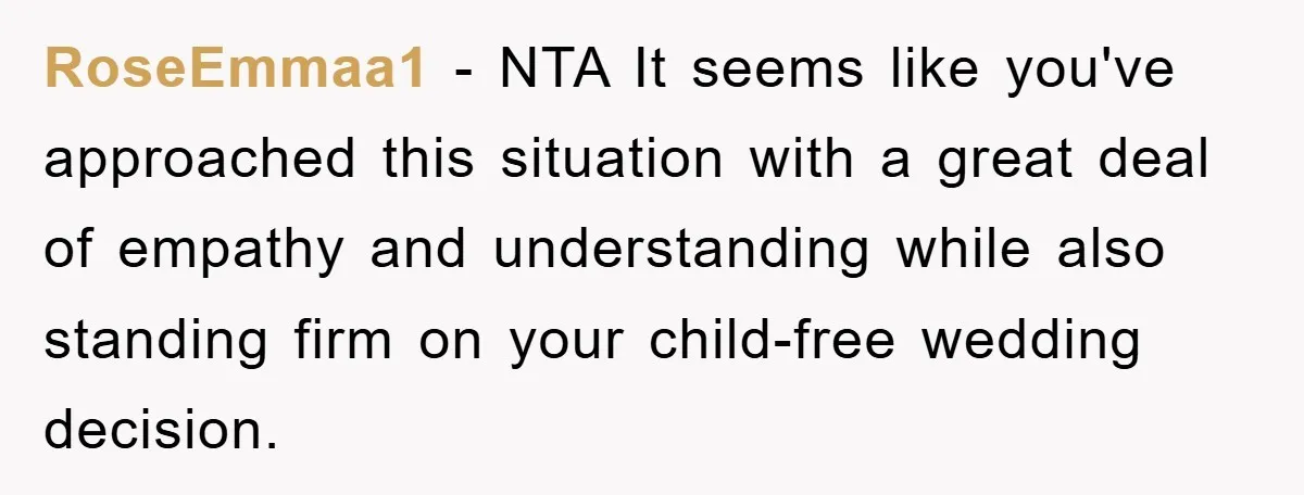 RoseEmmaa1 − NTA It seems like you've approached this situation with a great deal of empathy and understanding while also standing firm on your child-free wedding decision.