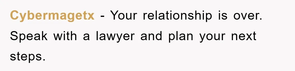 Cybermagetx − Your relationship is over. Speak with a lawyer and plan your next steps.