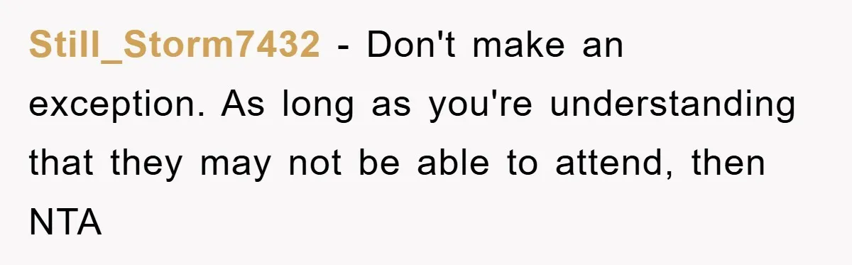 Still_Storm7432 − Don't make an exception. As long as you're understanding that they may not be able to attend, then NTA