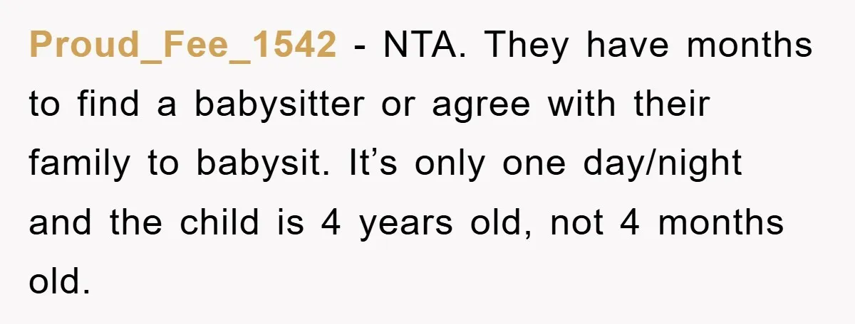 Proud_Fee_1542 − NTA. They have months to find a babysitter or agree with their family to babysit. It’s only one day/night and the child is 4 years old, not 4...