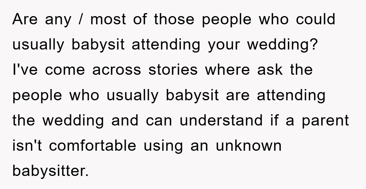 Are any / most of those people who could usually babysit attending your wedding? I've come across stories where ask the people who usually babysit are attending the wedding and...