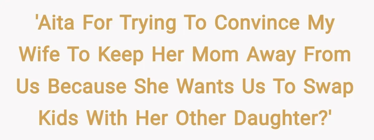 'AITA for trying to convince my wife to keep her mom away from us because she wants us to swap kids with her other daughter?'