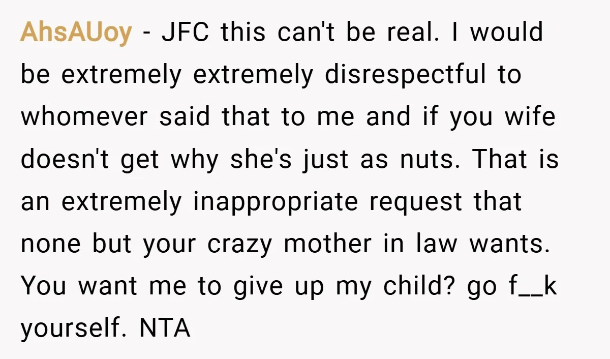 AhsAUoy − JFC this can't be real. I would be extremely extremely disrespectful to whomever said that to me and if you wife doesn't get why she's just as nuts....