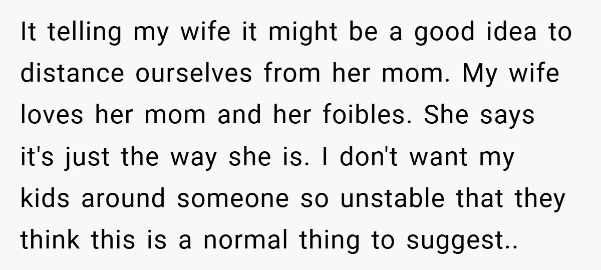 It telling my wife it might be a good idea to distance ourselves from her mom. My wife loves her mom and her foibles. She says it's just the way...