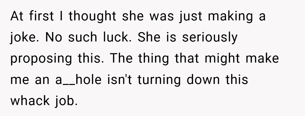 At first I thought she was just making a joke. No such luck. She is seriously proposing this. The thing that might make me an a__hole isn't turning down this...