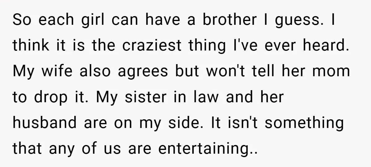 So each girl can have a brother I guess. I think it is the craziest thing I've ever heard. My wife also agrees but won't tell her mom to drop...