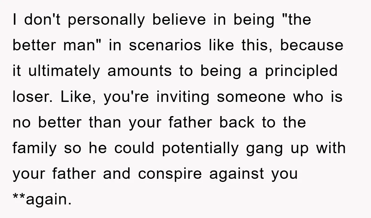 I don't personally believe in being "the better man" in scenarios like this, because it ultimately amounts to being a principled loser. Like, you're inviting someone who is no better...