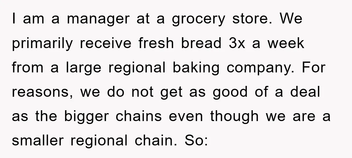 I am a manager at a grocery store. We primarily receive fresh bread 3x a week from a large regional baking company. For reasons, we do not get as good...