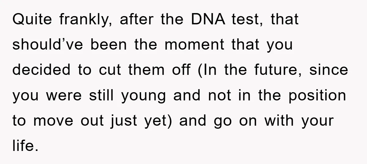 Quite frankly, after the DNA test, that should’ve been the moment that you decided to cut them off (In the future, since you were still young and not in the...