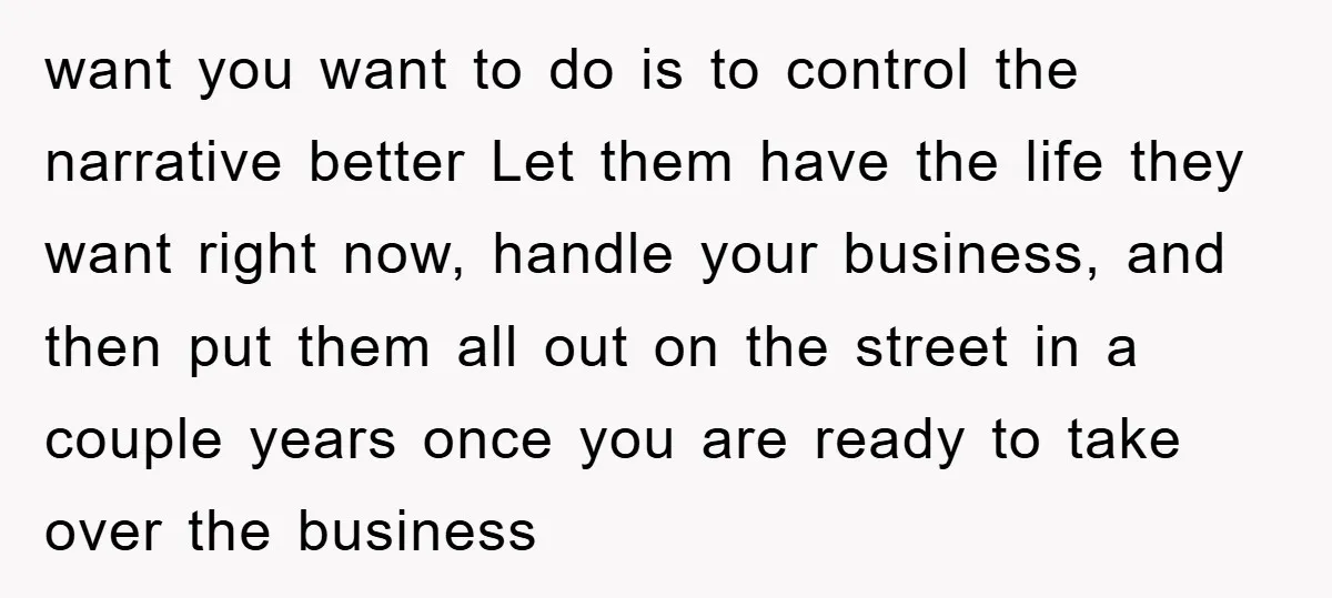 want you want to do is to control the narrative better Let them have the life they want right now, handle your business, and then put them all out on...