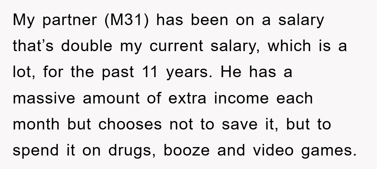 My partner (M31) has been on a salary that’s double my current salary, which is a lot, for the past 11 years. He has a massive amount of extra income...