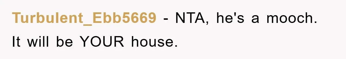 Turbulent_Ebb5669 − NTA, he's a mooch. It will be YOUR house.