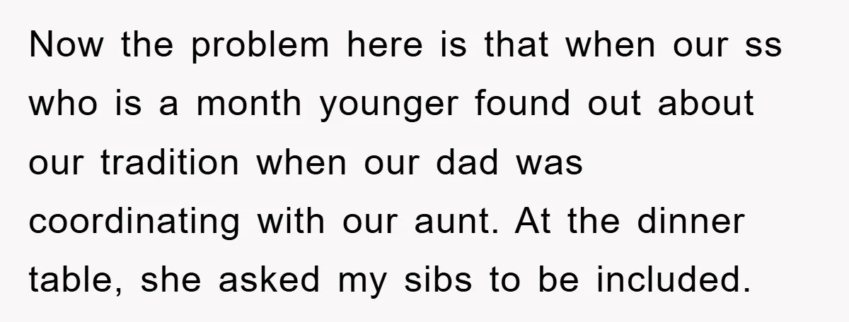 Now the problem here is that when our ss who is a month younger found out about our tradition when our dad was coordinating with our aunt. At the dinner...