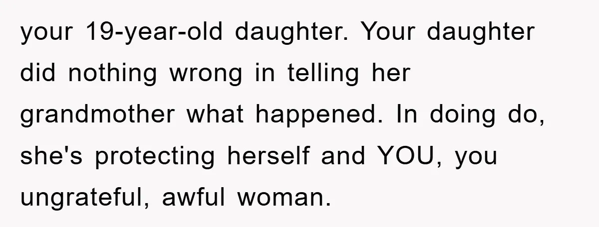 your 19-year-old daughter. Your daughter did nothing wrong in telling her grandmother what happened. In doing do, she's protecting herself and YOU, you ungrateful, awful woman.