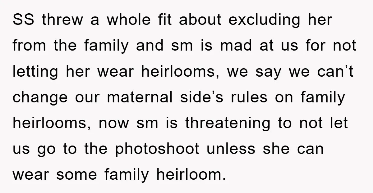 SS threw a whole fit about excluding her from the family and sm is mad at us for not letting her wear heirlooms, we say we can’t change our maternal...