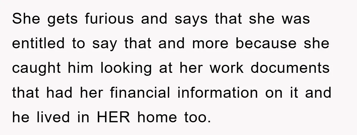 She gets furious and says that she was entitled to say that and more because she caught him looking at her work documents that had her financial information on it...