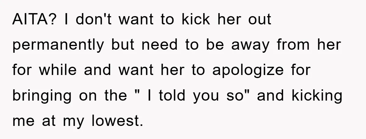 AITA? I don't want to kick her out permanently but need to be away from her for while and want her to apologize for bringing on the " I told...