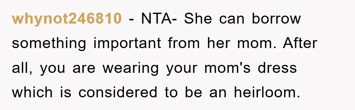 whynot246810 − NTA- She can borrow something important from her mom. After all, you are wearing your mom's dress which is considered to be an heirloom.