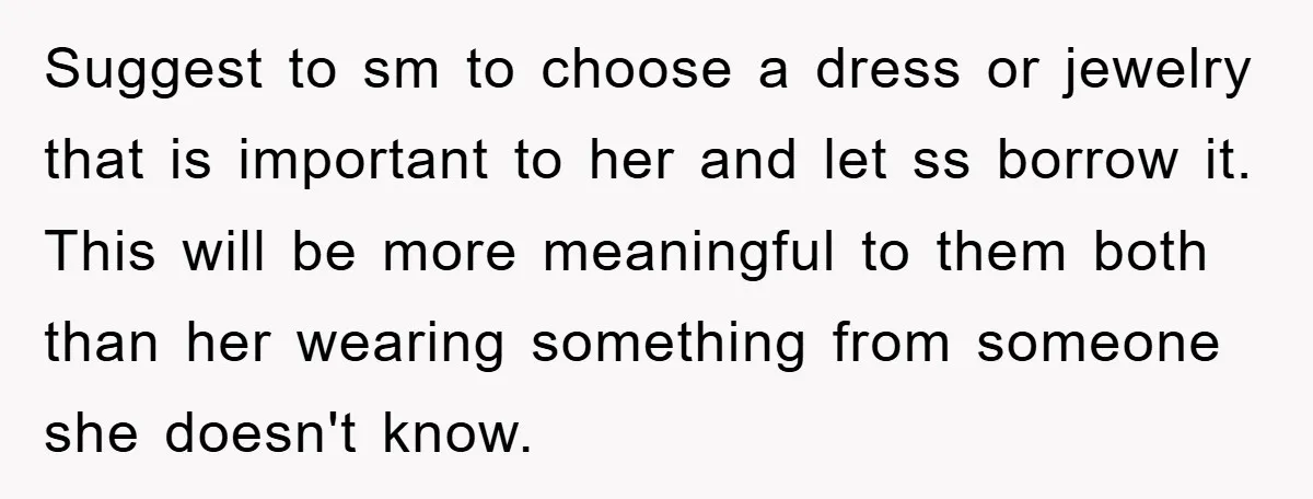 Suggest to sm to choose a dress or jewelry that is important to her and let ss borrow it. This will be more meaningful to them both than her wearing...