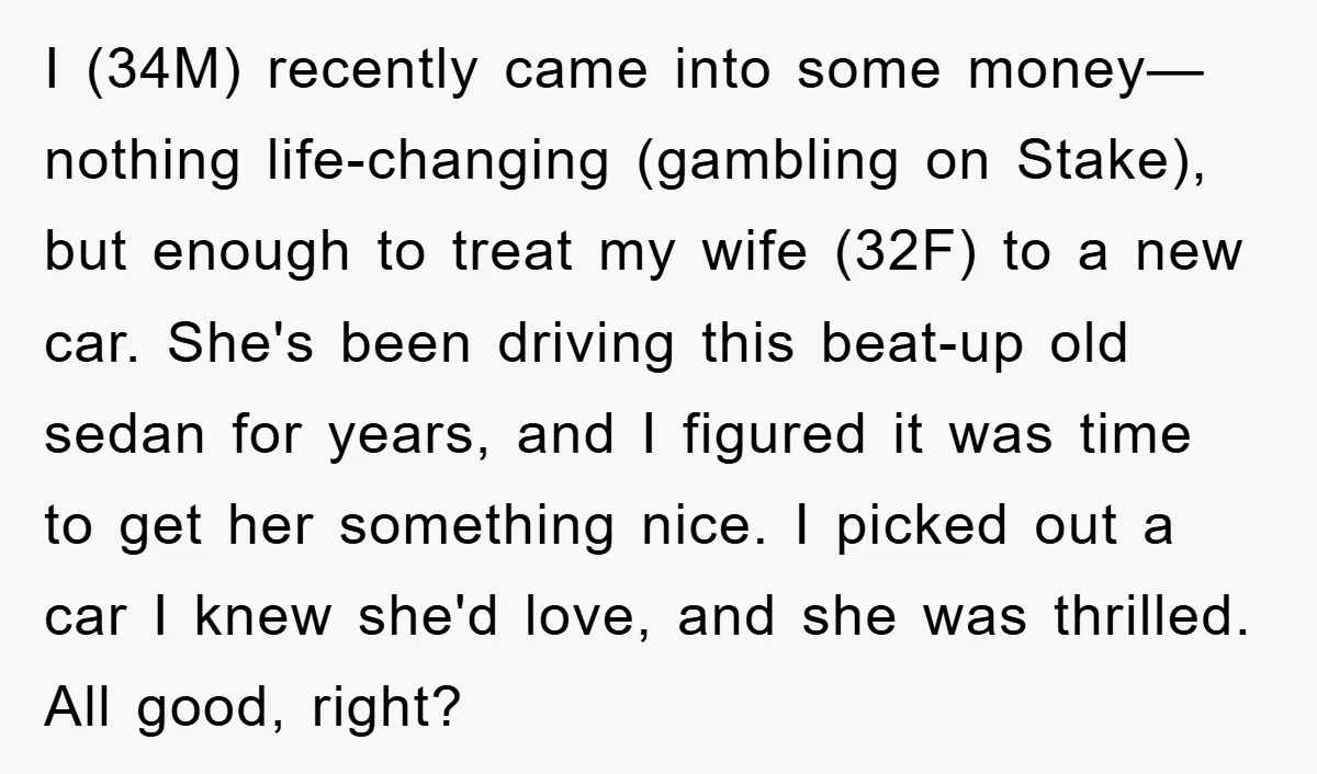 I (34M) recently came into some money—nothing life-changing (gambling on Stake), but enough to treat my wife (32F) to a new car. She's been driving this beat-up old sedan for...