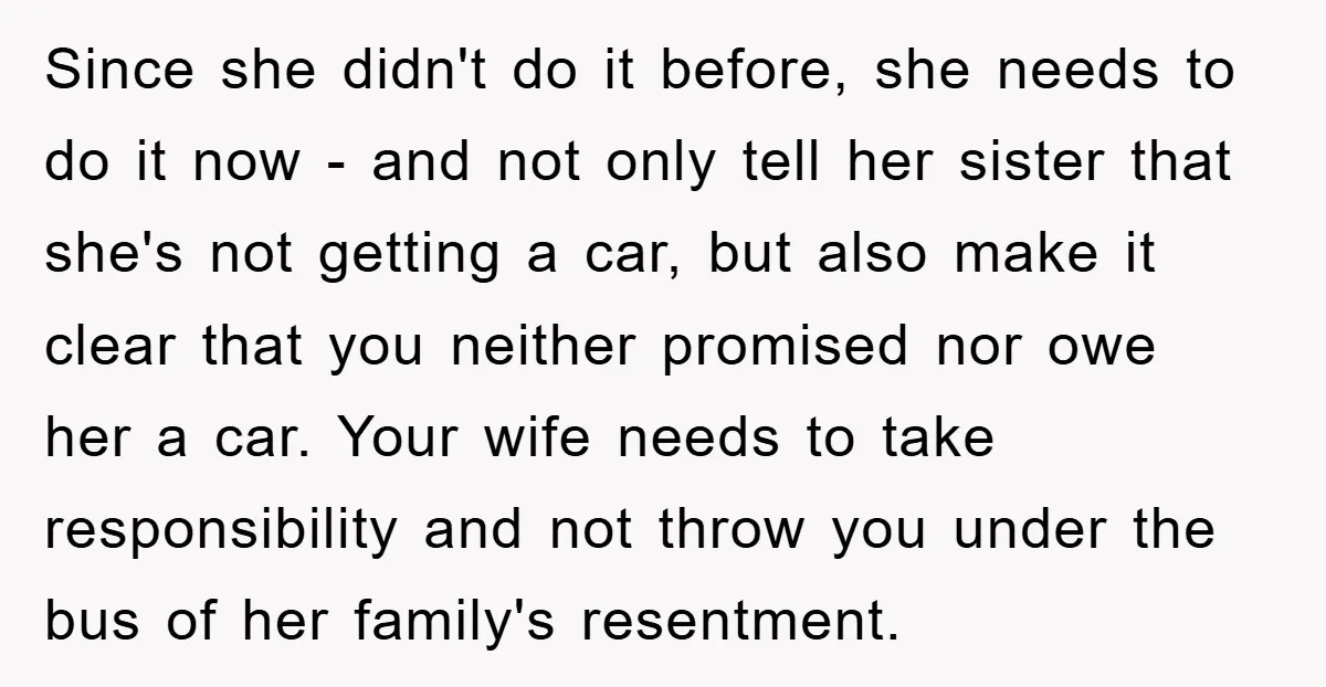 Since she didn't do it before, she needs to do it now - and not only tell her sister that she's not getting a car, but also make it clear...