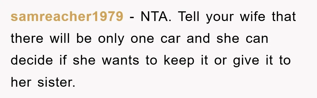 samreacher1979 − NTA. Tell your wife that there will be only one car and she can decide if she wants to keep it or give it to her sister.