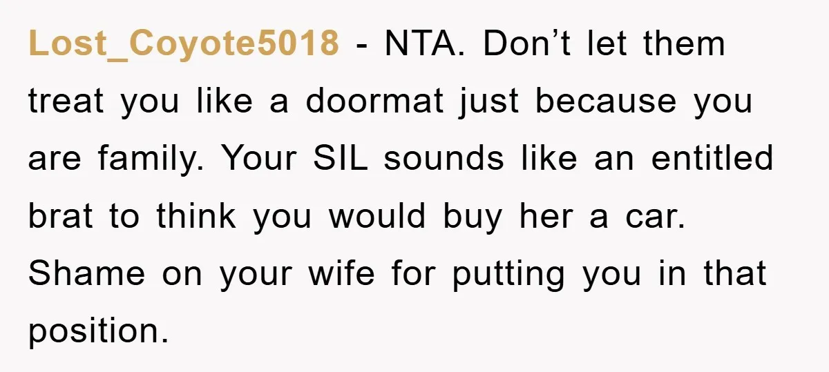Lost_Coyote5018 − NTA. Don’t let them treat you like a doormat just because you are family. Your SIL sounds like an entitled brat to think you would buy her a...