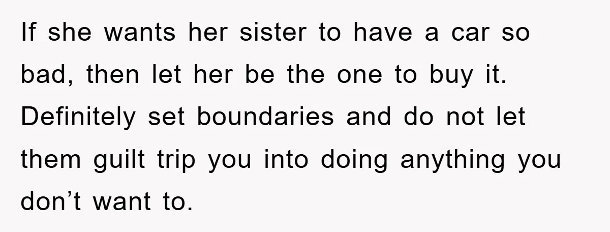If she wants her sister to have a car so bad, then let her be the one to buy it. Definitely set boundaries and do not let them guilt trip...