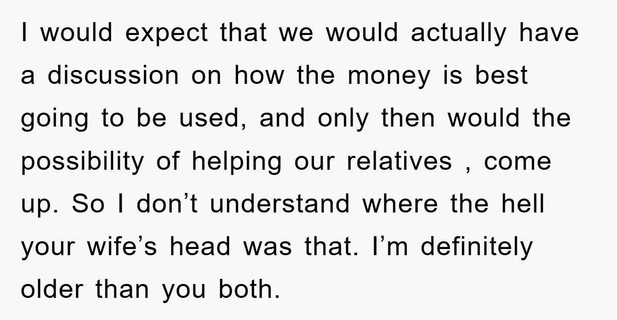 I would expect that we would actually have a discussion on how the money is best going to be used, and only then would the possibility of helping our relatives...