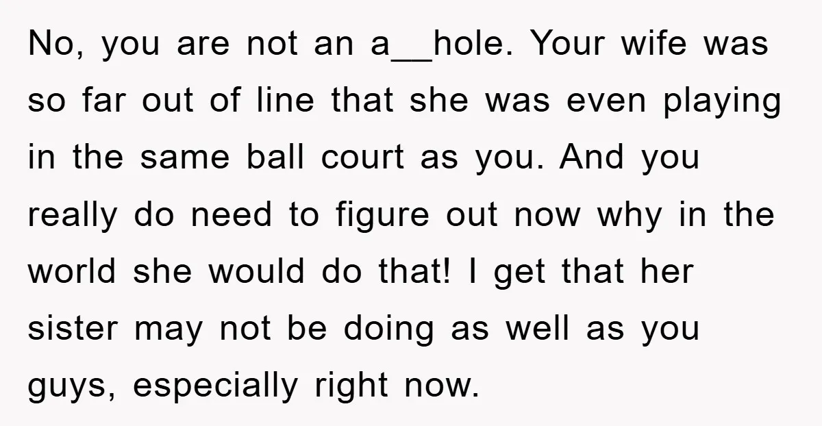 No, you are not an a__hole. Your wife was so far out of line that she was even playing in the same ball court as you. And you really do...