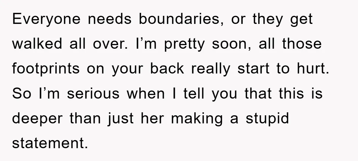 Everyone needs boundaries, or they get walked all over. I’m pretty soon, all those footprints on your back really start to hurt. So I’m serious when I tell you that...