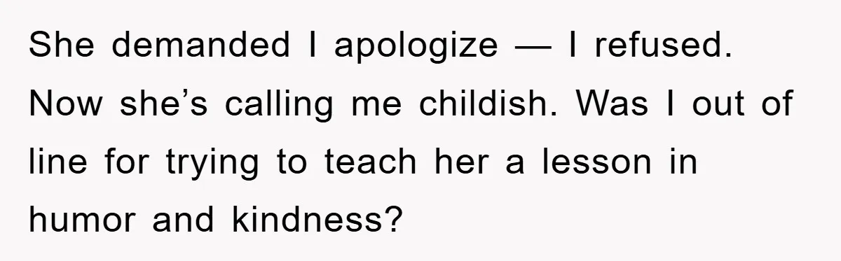 She demanded I apologize — I refused. Now she’s calling me childish. Was I out of line for trying to teach her a lesson in humor and kindness?