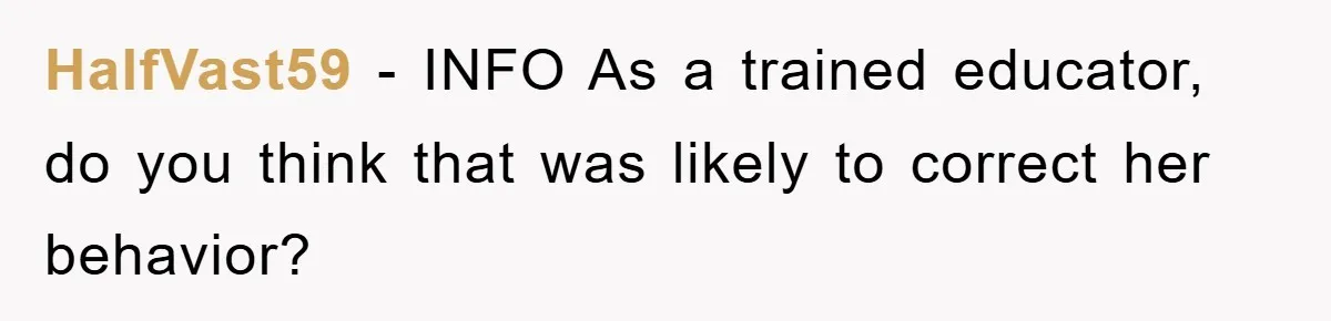 HalfVast59 − INFO As a trained educator, do you think that was likely to correct her behavior?