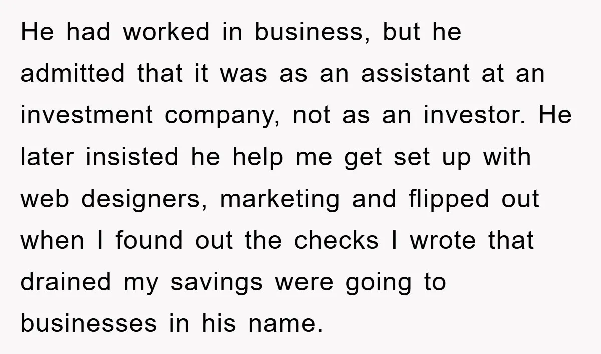 He had worked in business, but he admitted that it was as an assistant at an investment company, not as an investor. He later insisted he help me get set...