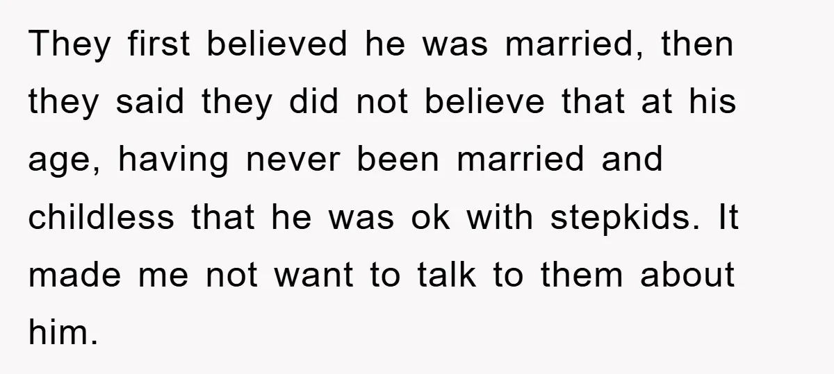 They first believed he was married, then they said they did not believe that at his age, having never been married and childless that he was ok with stepkids. It...