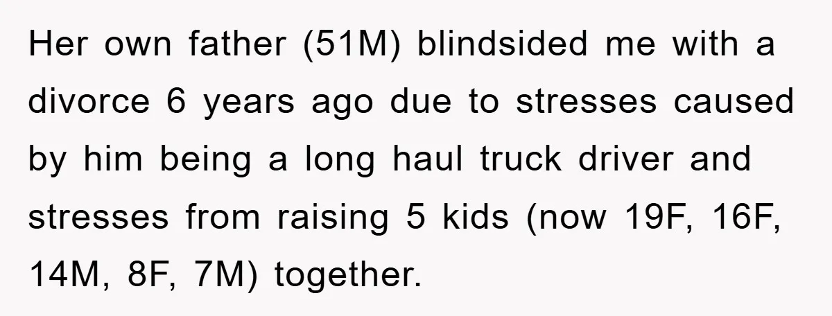 Her own father (51M) blindsided me with a divorce 6 years ago due to stresses caused by him being a long haul truck driver and stresses from raising 5 kids...