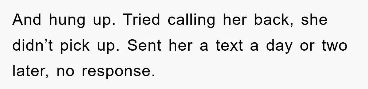 And hung up. Tried calling her back, she didn’t pick up. Sent her a text a day or two later, no response.