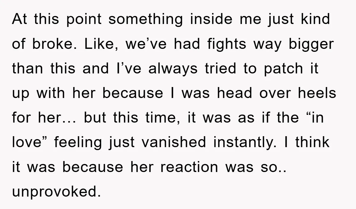 At this point something inside me just kind of broke. Like, we’ve had fights way bigger than this and I’ve always tried to patch it up with her because I...