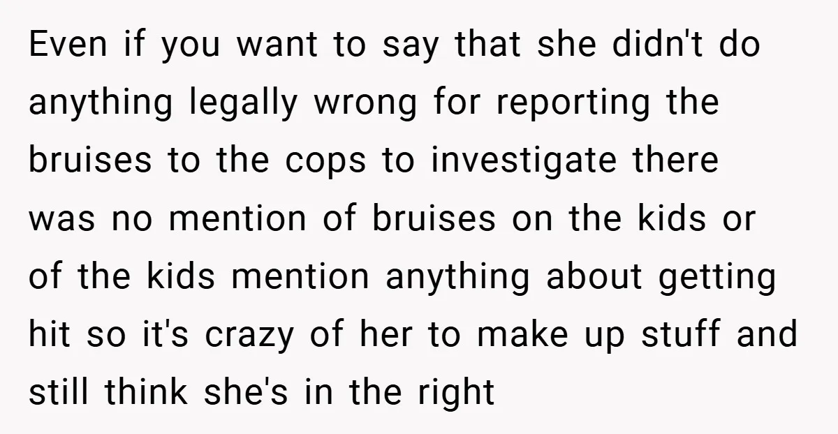 Even if you want to say that she didn't do anything legally wrong for reporting the bruises to the cops to investigate there was no mention of bruises on the...
