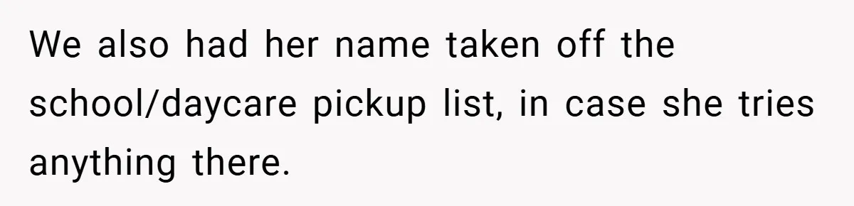 We also had her name taken off the school/daycare pickup list, in case she tries anything there.