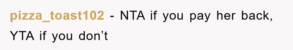pizza_toast102 − NTA if you pay her back, YTA if you don’t